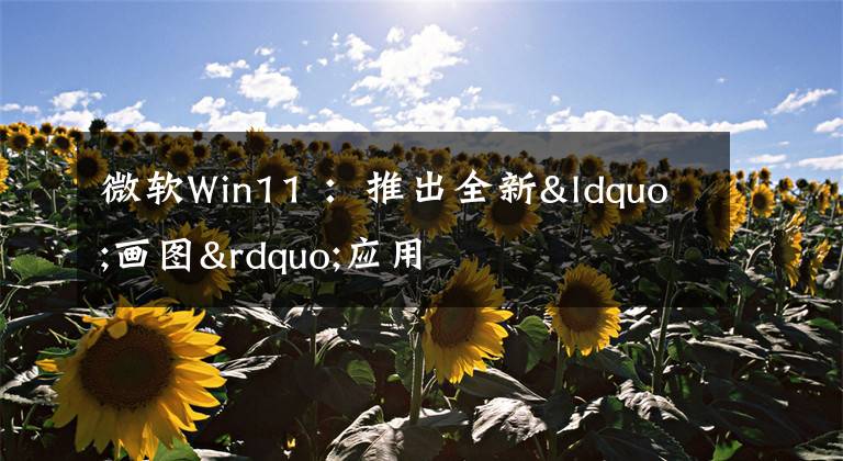 微软Win11 ：推出全新“画图”应用