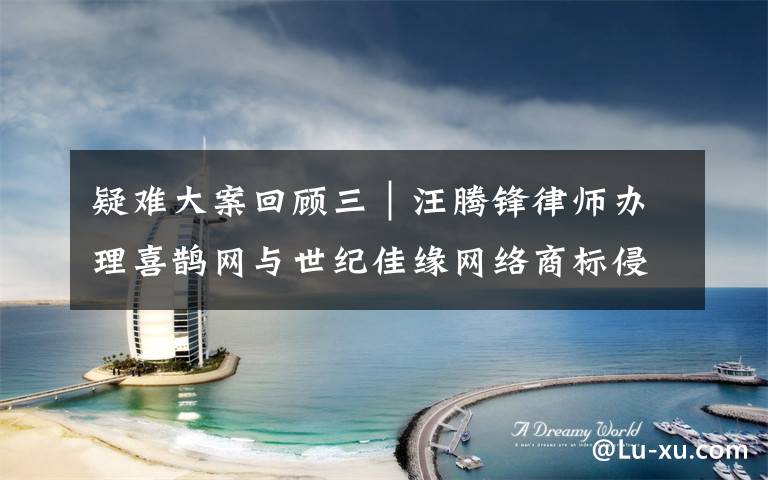 疑难大案回顾三｜汪腾锋律师办理喜鹊网与世纪佳缘网络商标侵权案