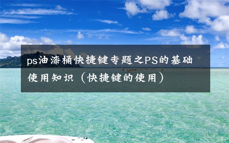 ps油漆桶快捷键专题之PS的基础使用知识(快捷键的使用)