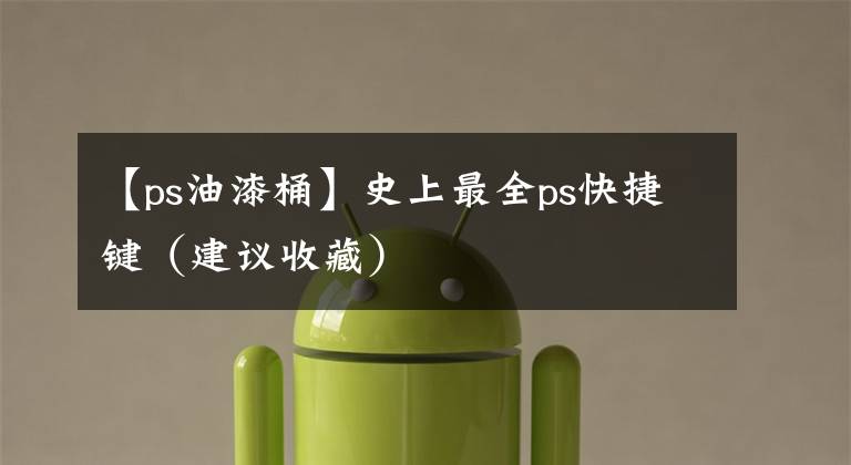 【ps油漆桶】史上最全ps快捷键(建议收藏)