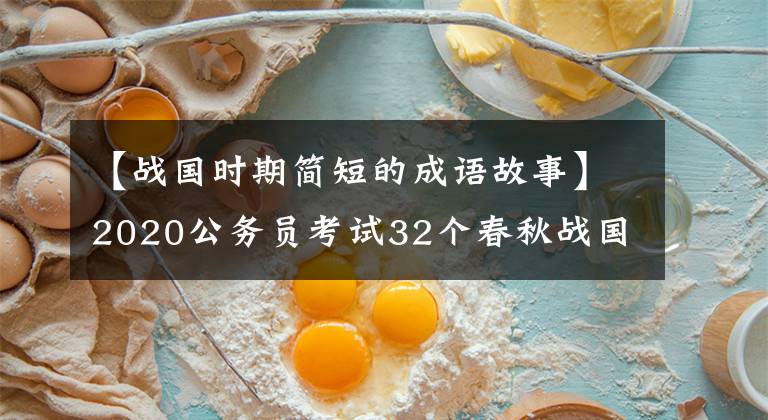 【战国时期简短的成语故事】2020公务员考试32个春秋战国时期的成语典故你知道多少？收藏