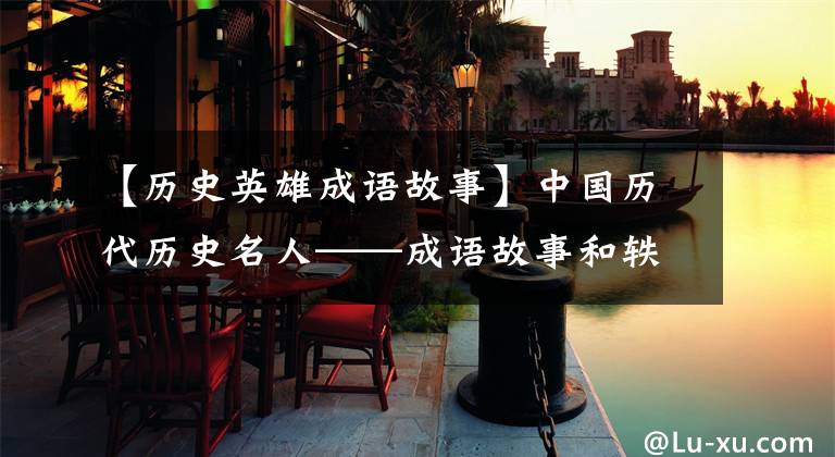 【历史英雄成语故事】中国历代历史名人——成语故事和轶事典故汇集在一起
