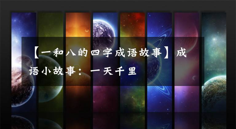 【一和八的四字成语故事】成语小故事:一天千里