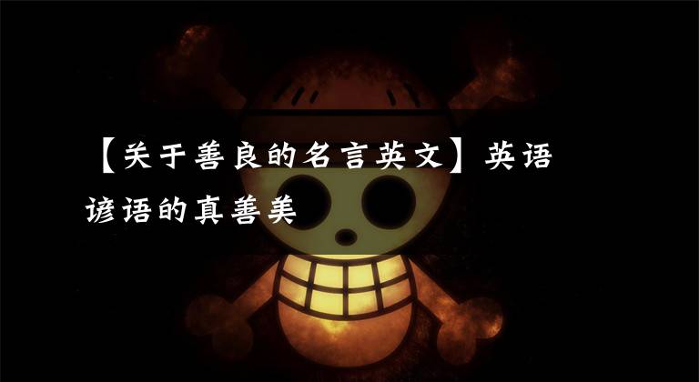 【关于善良的名言英文】英语谚语的真善美