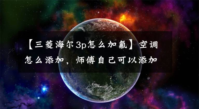【三菱海尔3p怎么加氟】空调怎么添加，师傅自己可以添加吗？