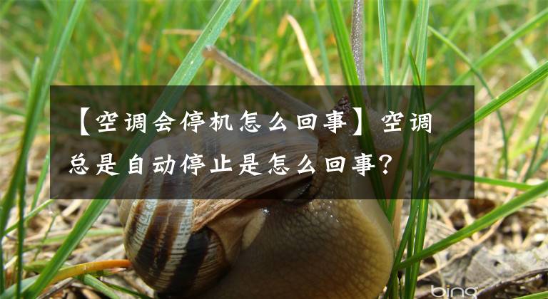 【空调会停机怎么回事】空调总是自动停止是怎么回事？