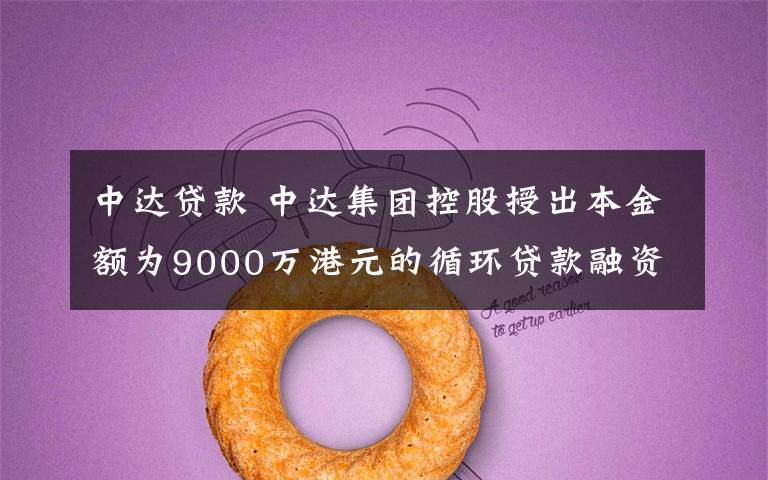 中达贷款 中达集团控股授出本金额为9000万港元的循环贷款融资