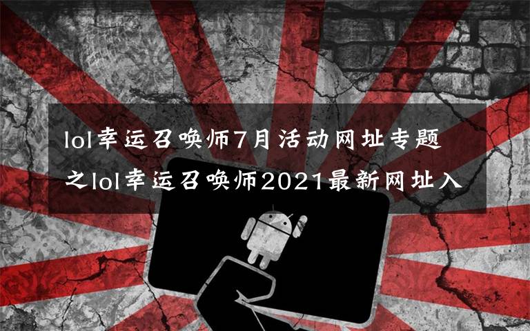lol幸运召唤师7月活动网址专题之lol幸运召唤师2021最新网址入口 英雄联盟幸运召唤师3月网址