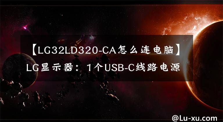 【LG32LD320-CA怎么连电脑】LG显示器:1个USB-C线路电源信号传输