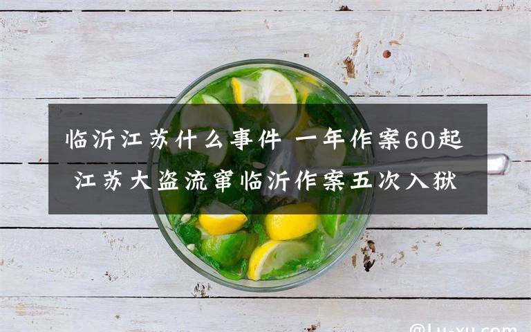 临沂江苏什么事件 一年作案60起 江苏大盗流窜临沂作案五次入狱