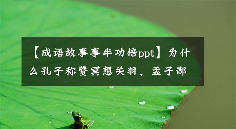 【成语故事事半功倍ppt】为什么孔子称赞冥想关羽,孟子鄙视?与成语“事半功倍”有关