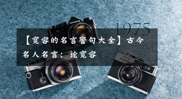 【宽容的名言警句大全】古今名人名言：论宽容