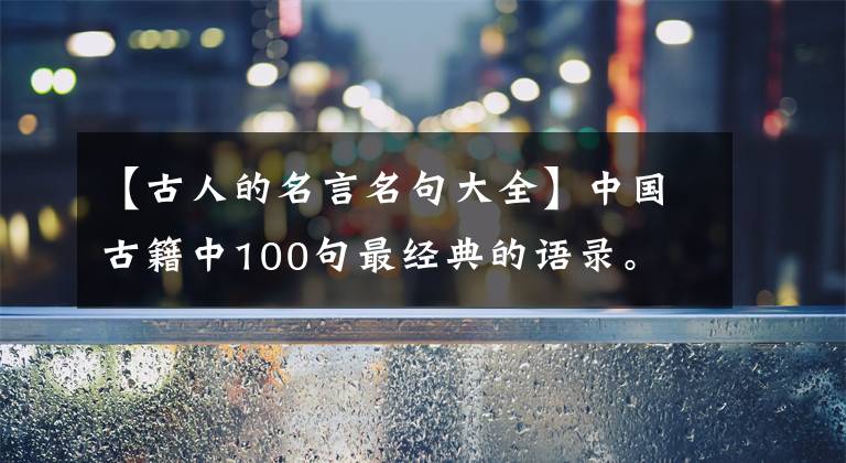 【古人的名言名句大全】中国古籍中100句最经典的语录。