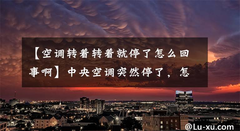 【空调转着转着就停了怎么回事啊】中央空调突然停了，怎么回事？空调突然停止运转的原因是什么？