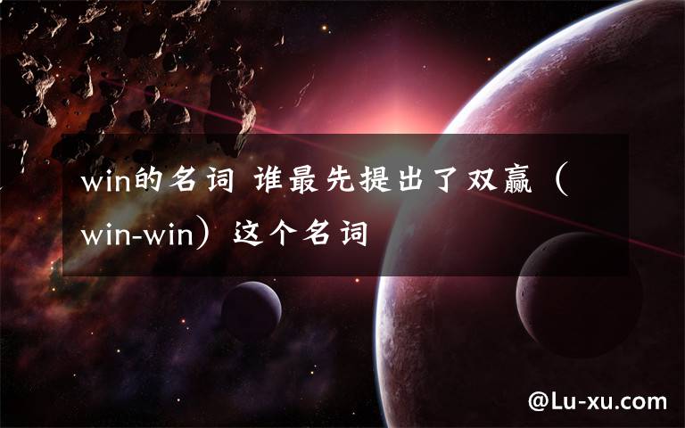 win的名词 谁最先提出了双赢(win-win)这个名词