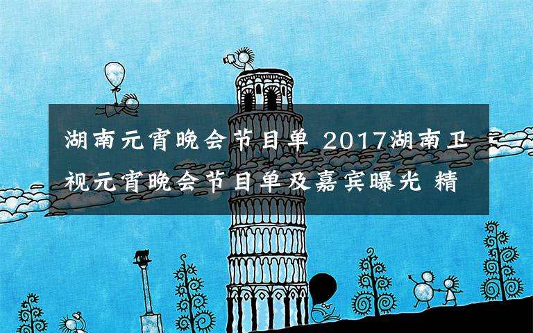 湖南元宵晚会节目单 2017湖南卫视元宵晚会节目单及嘉宾曝光 精彩节目剧透