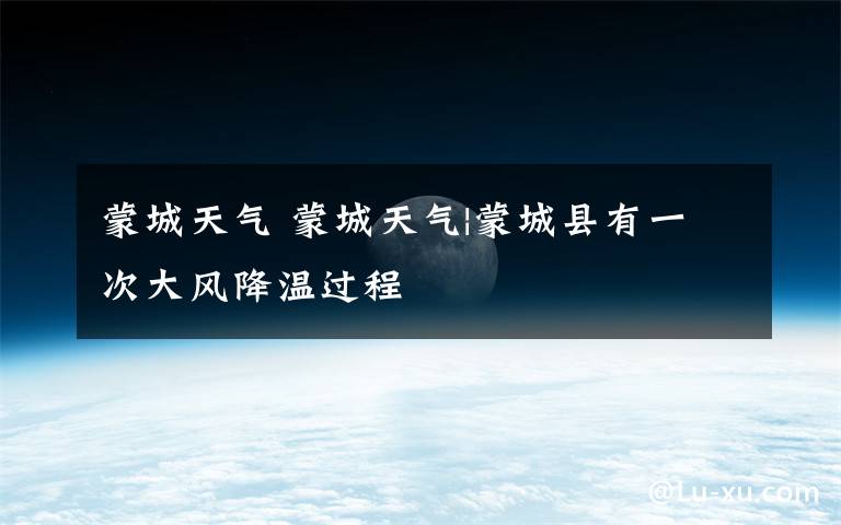 蒙城天气 蒙城天气|蒙城县有一次大风降温过程