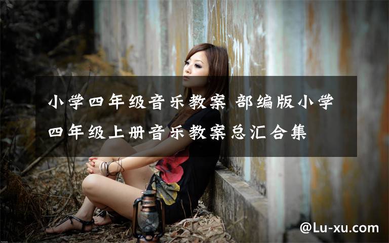 小学四年级音乐教案 部编版小学四年级上册音乐教案总汇合集