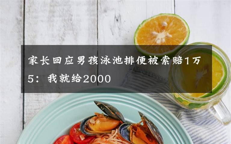 家长回应男孩泳池排便被索赔1万5:我就给2000