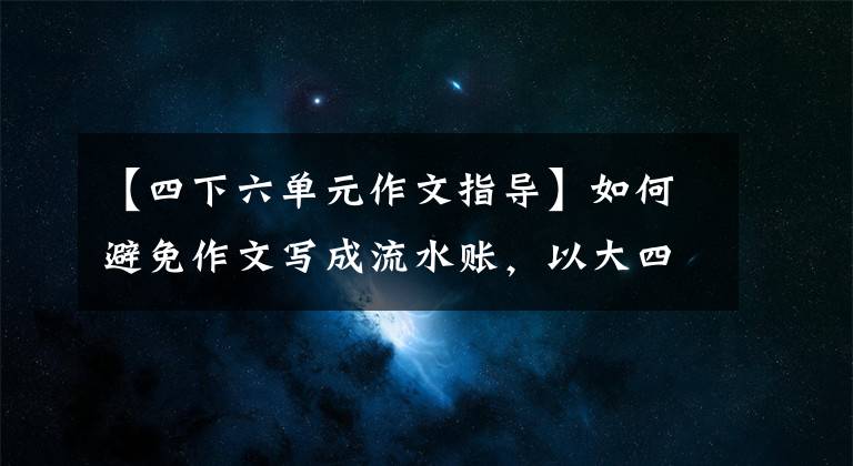 【四下六单元作文指导】如何避免作文写成流水账,以大四第六单元习作《我会了》为例说明