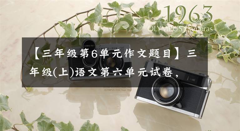 【三年级第6单元作文题目】三年级(上)语文第六单元试卷，不会耕门吗？想想看图写文章吧。