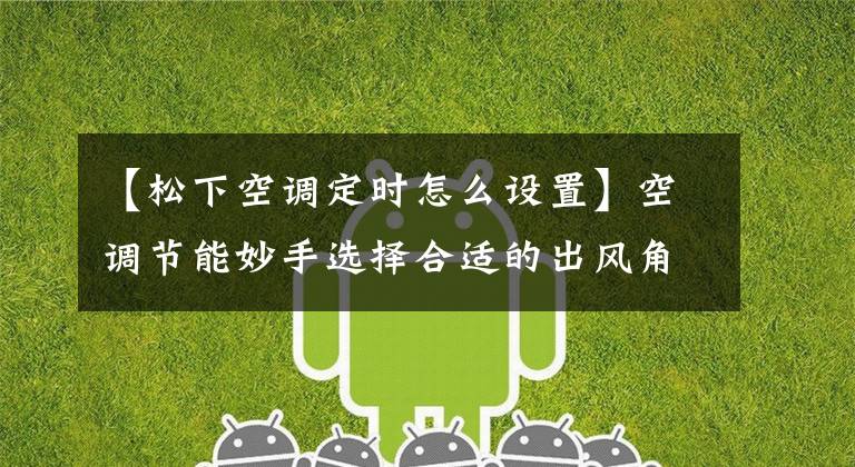 【松下空调定时怎么设置】空调节能妙手选择合适的出风角度。