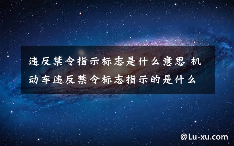 违反禁令指示标志是什么意思 机动车违反禁令标志指示的是什么意思?