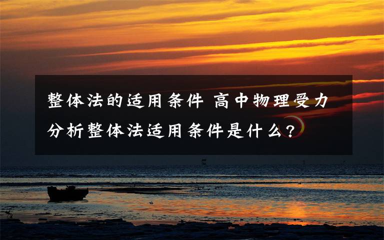 整体法的适用条件 高中物理受力分析整体法适用条件是什么?