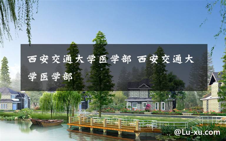 西安交通大学医学部 西安交通大学医学部