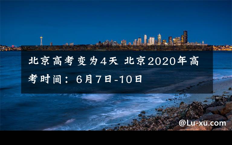 北京高考变为4天 北京2020年高考时间:6月7日-10日