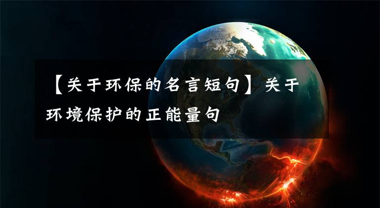 【关于环保的名言短句】关于环境保护的正能量句