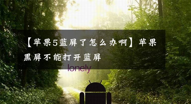 【苹果5蓝屏了怎么办啊】苹果黑屏不能打开蓝屏