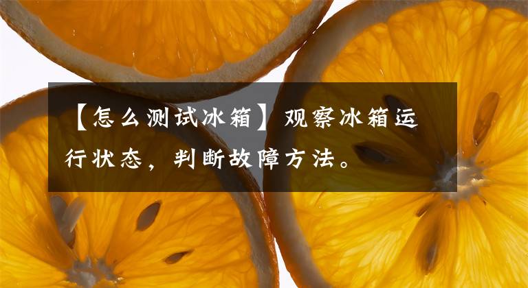 【怎么测试冰箱】观察冰箱运行状态,判断故障方法。
