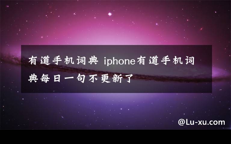 有道手机词典 iphone有道手机词典每日一句不更新了