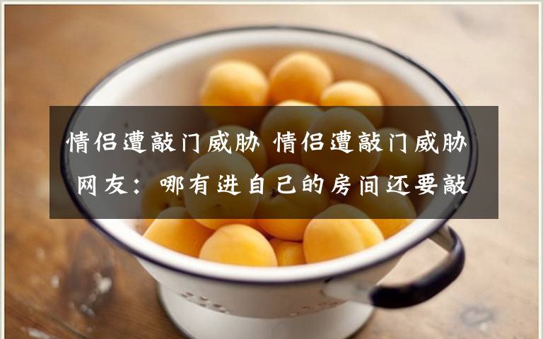 情侣遭敲门威胁 情侣遭敲门威胁 网友:哪有进自己的房间还要敲门的?