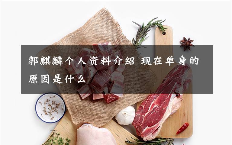 郭麒麟个人资料介绍 现在单身的原因是什么