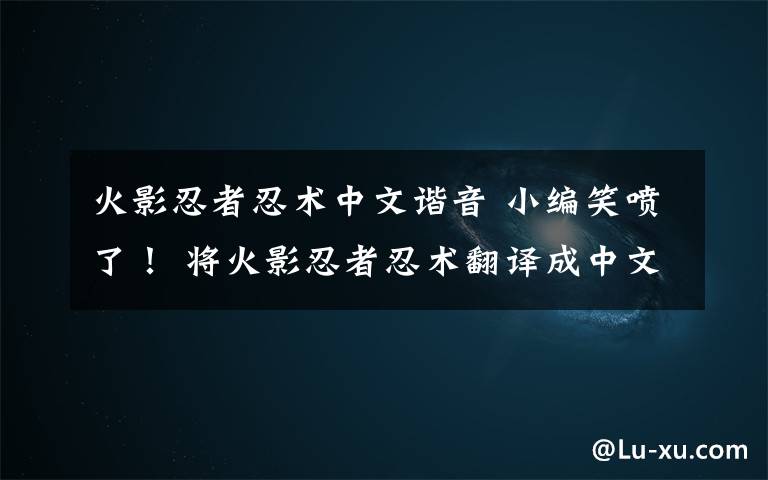 火影忍者忍术中文谐音 小编笑喷了! 将火影忍者忍术翻译成中文后