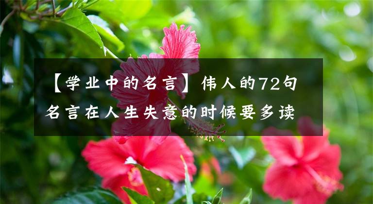 【学业中的名言】伟人的72句名言在人生失意的时候要多读多看。