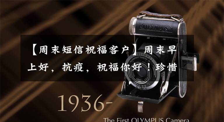 【周末短信祝福客户】周末早上好，抗疫，祝福你好！珍惜人类感情，感谢天地的爱，祝朋友吉祥安康