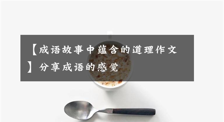 【成语故事中蕴含的道理作文】分享成语的感觉