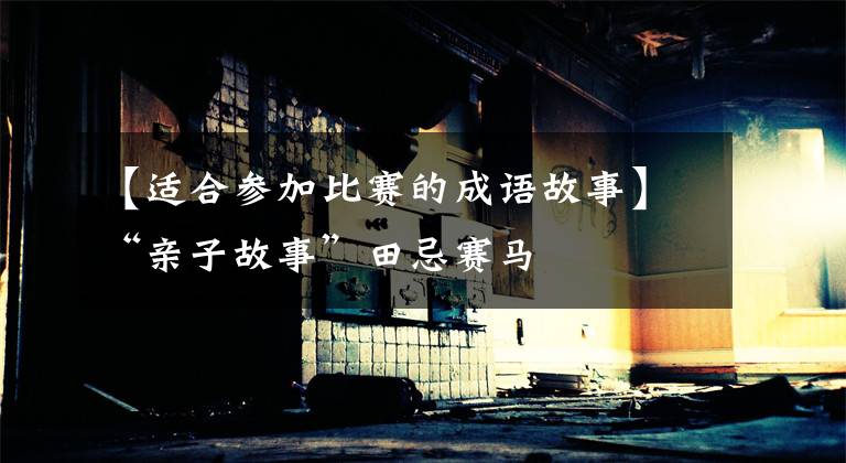 【适合参加比赛的成语故事】“亲子故事”田忌赛马