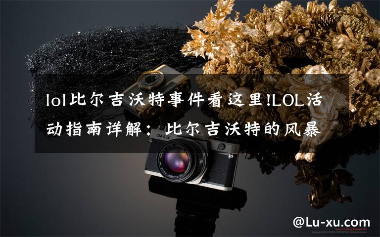 lol比尔吉沃特事件看这里!LOL活动指南详解:比尔吉沃特的风暴&同人痛车创作大赛