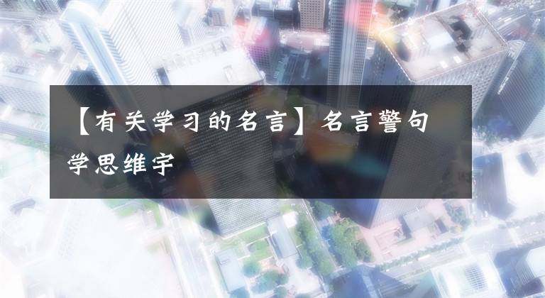 【有关学习的名言】名言警句学思维宇