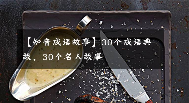 【知音成语故事】30个成语典故,30个名人故事