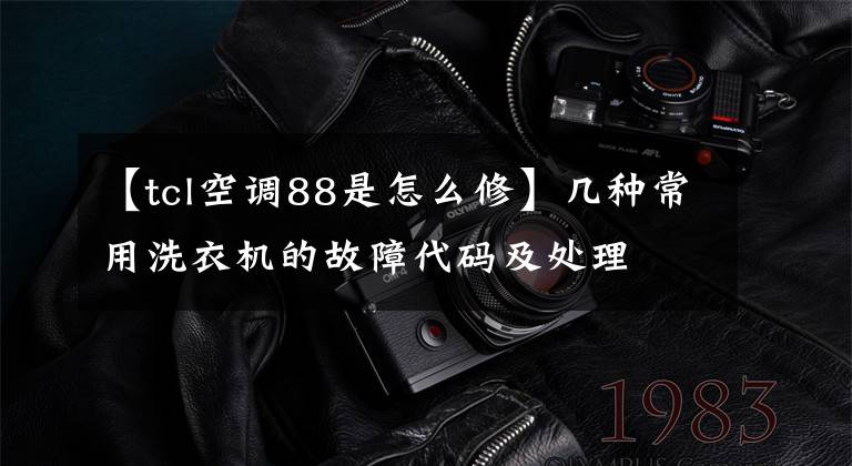 【tcl空调88是怎么修】几种常用洗衣机的故障代码及处理