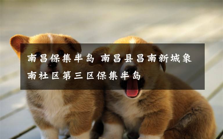南昌保集半岛 南昌县昌南新城象南社区第三区保集半岛