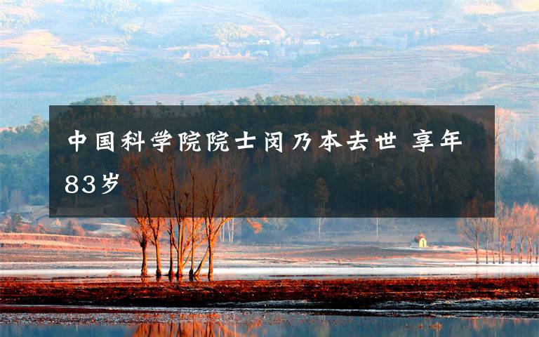 中国科学院院士闵乃本去世 享年83岁