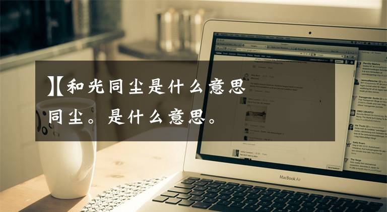 【和光同尘是什么意思
】和光同尘。是什么意思。