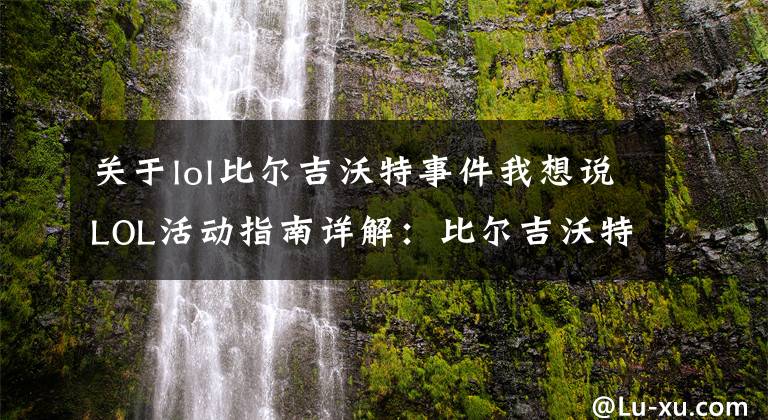 关于lol比尔吉沃特事件我想说LOL活动指南详解:比尔吉沃特的风暴&同人痛车创作大赛