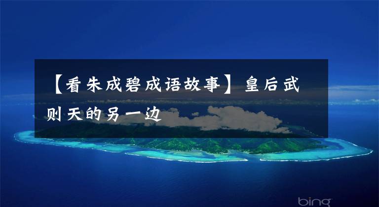 【看朱成碧成语故事】皇后武则天的另一边